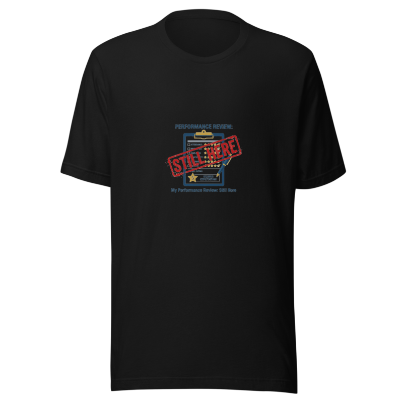 My Performance Review: Still Here - tshirt