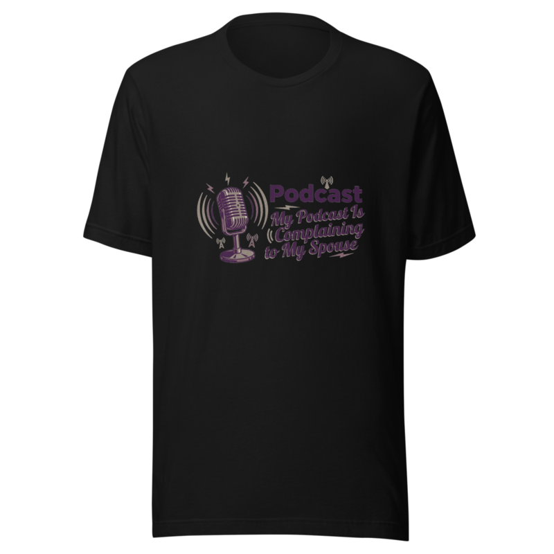 My Podcast Is Complaining to My Spouse - tshirt