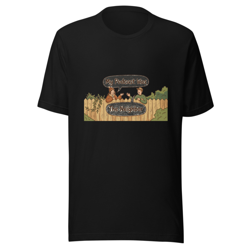 My Podcast Was The Neighbor - tshirt