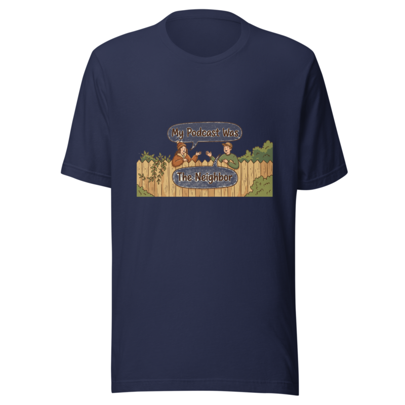 My Podcast Was The Neighbor - tshirt
