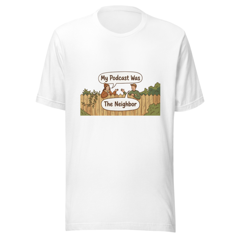 My Podcast Was The Neighbor - tshirt