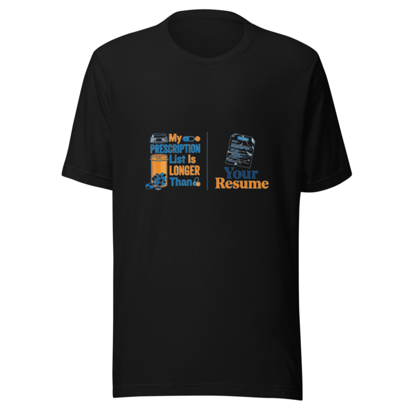 My Prescription List Is Longer Than Your Resume - tshirt