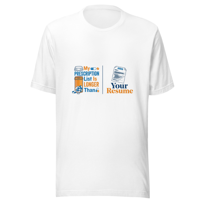 My Prescription List Is Longer Than Your Resume - tshirt