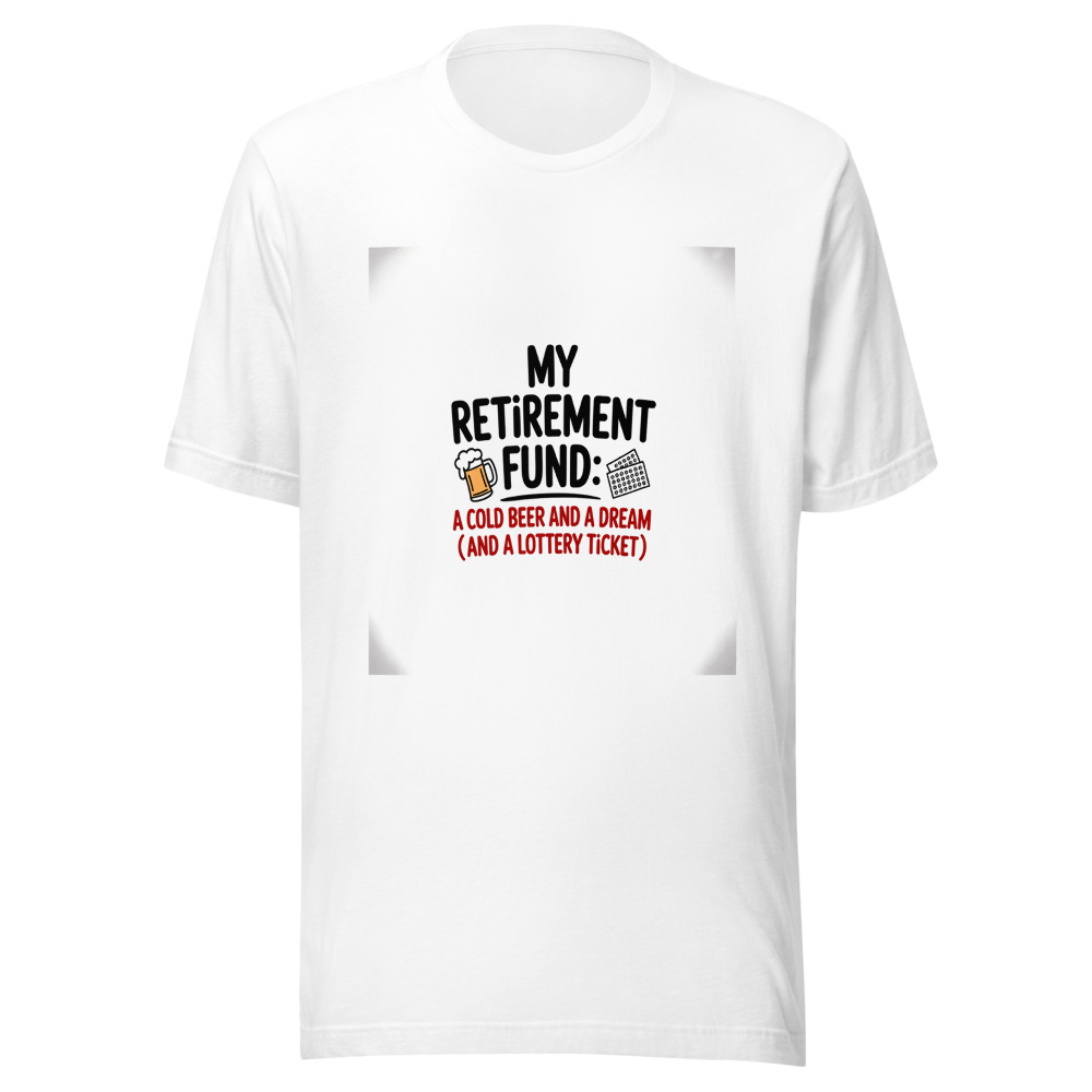My Retirement Fund: A Cold Beer and a Dream (and a Lottery Ticket). - tshirt