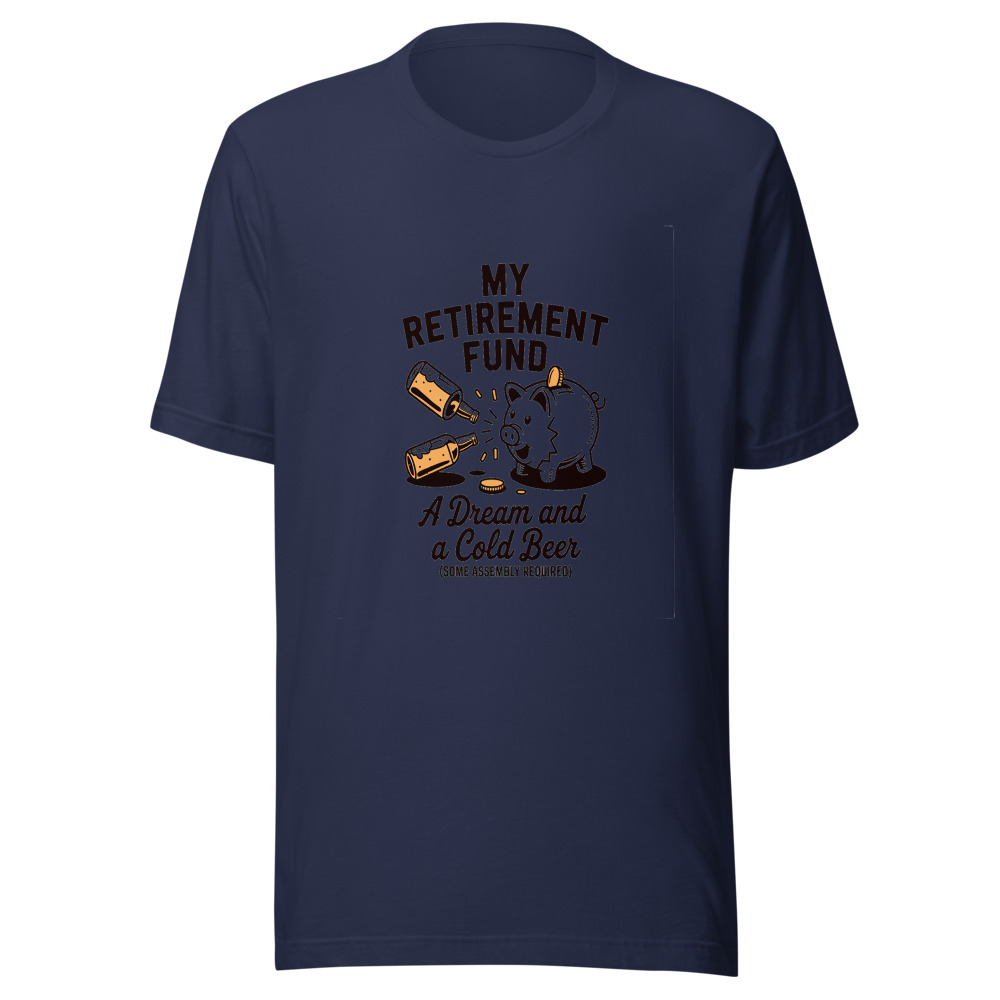 My Retirement Fund: A Dream and a Cold Beer (Some Assembly Required) - tshirt