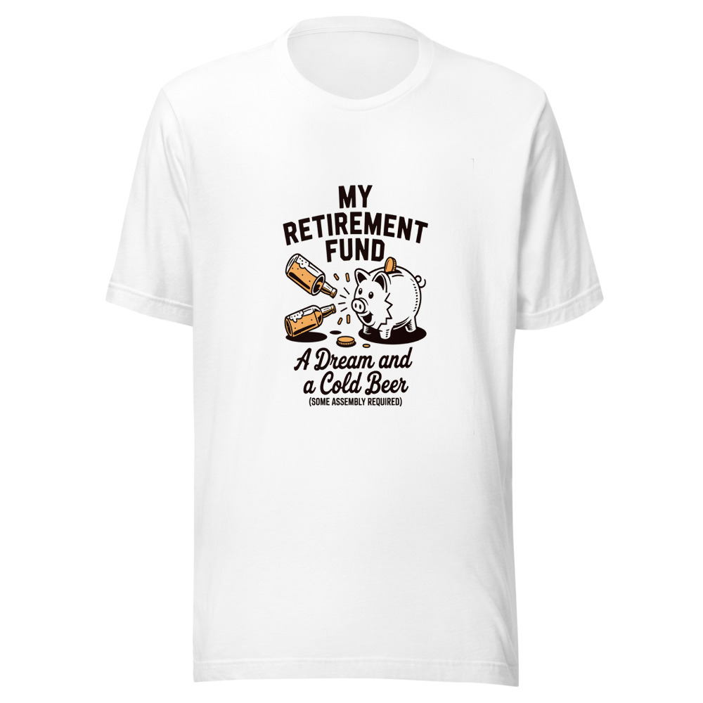 My Retirement Fund: A Dream and a Cold Beer (Some Assembly Required) - tshirt