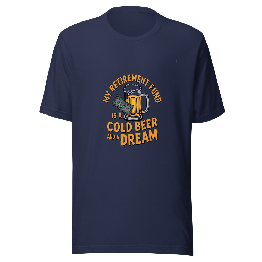 My Retirement Fund is a Cold Beer and a Dream - tshirt