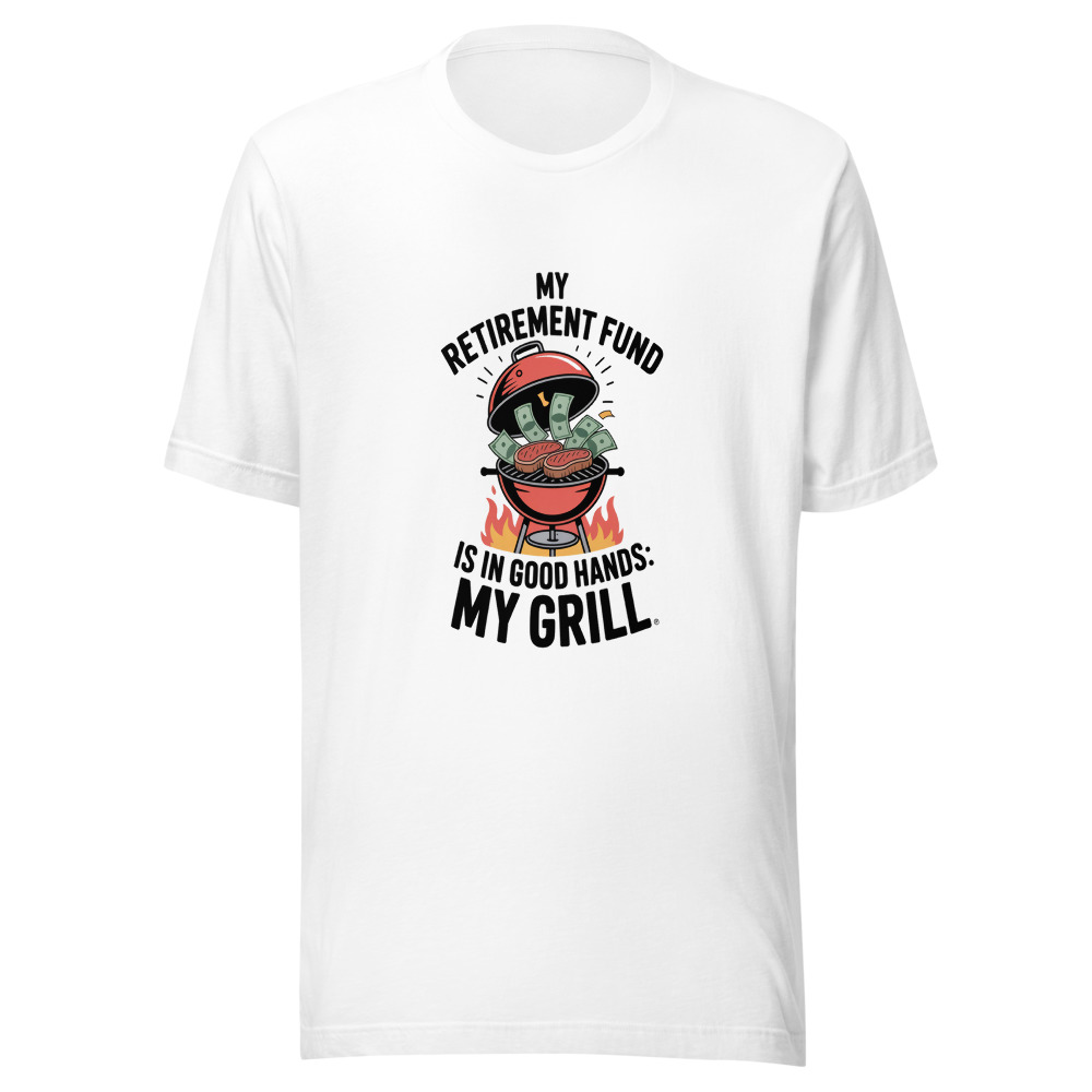 MY RETIREMENT FUND IS IN GOOD HANDS: MY GRILL - tshirt