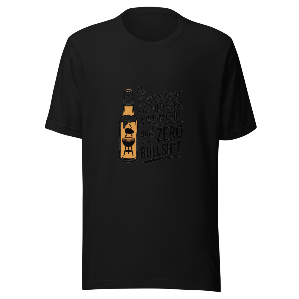 My Retirement Plan: A Cold Beer, A Warm Grill, And Zero Bullsh*t. - tshirt