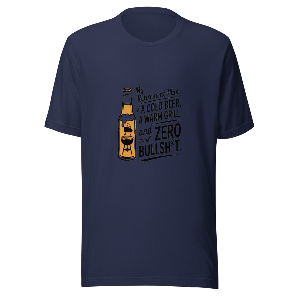 My Retirement Plan: A Cold Beer, A Warm Grill, And Zero Bullsh*t. - tshirt