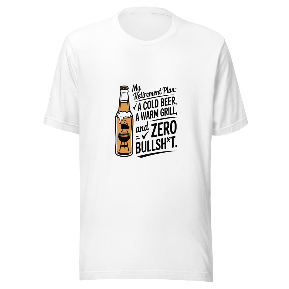 My Retirement Plan: A Cold Beer, A Warm Grill, And Zero Bullsh*t. - tshirt