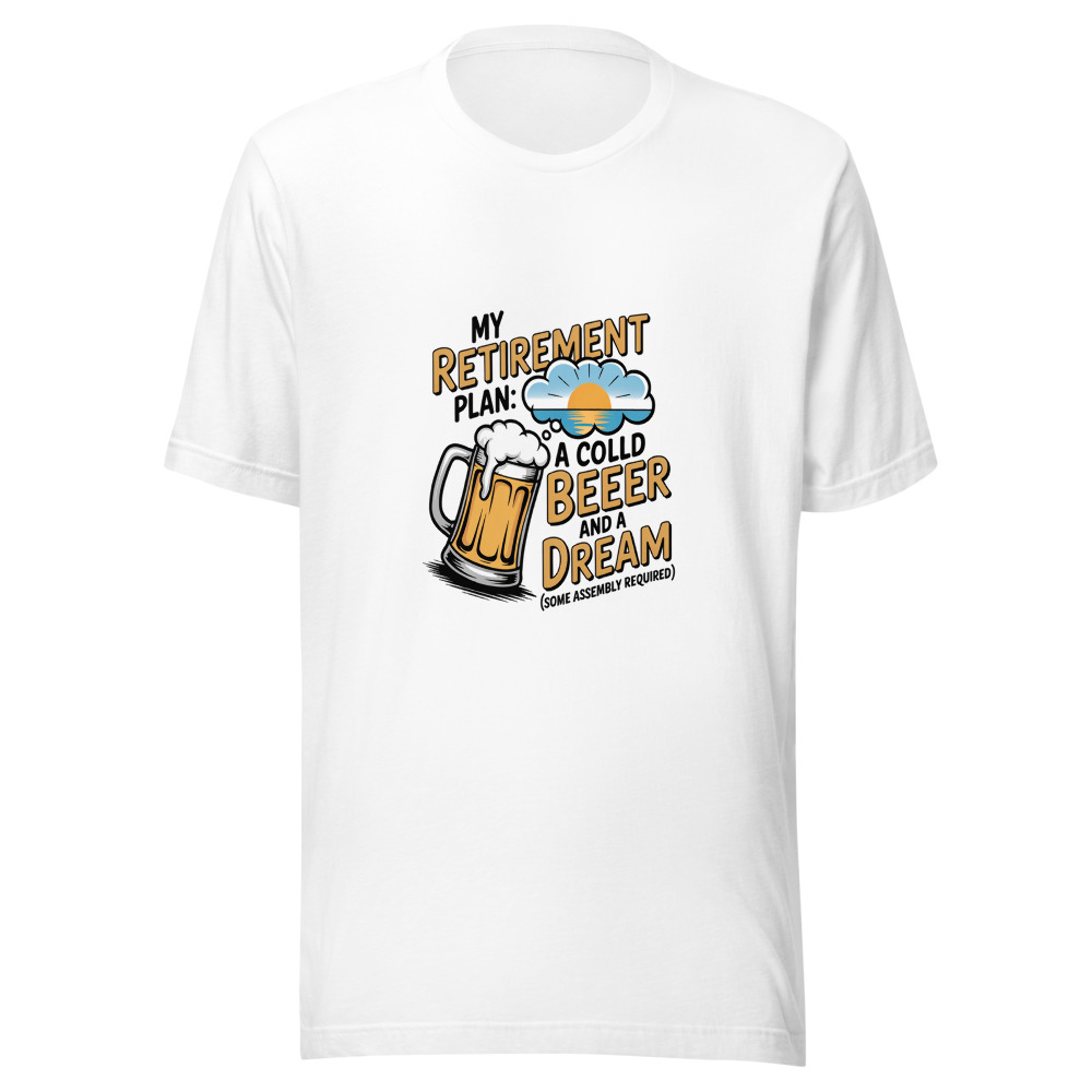 My Retirement Plan: A Cold Beer and a Dream (Some Assembly Required) - tshirt