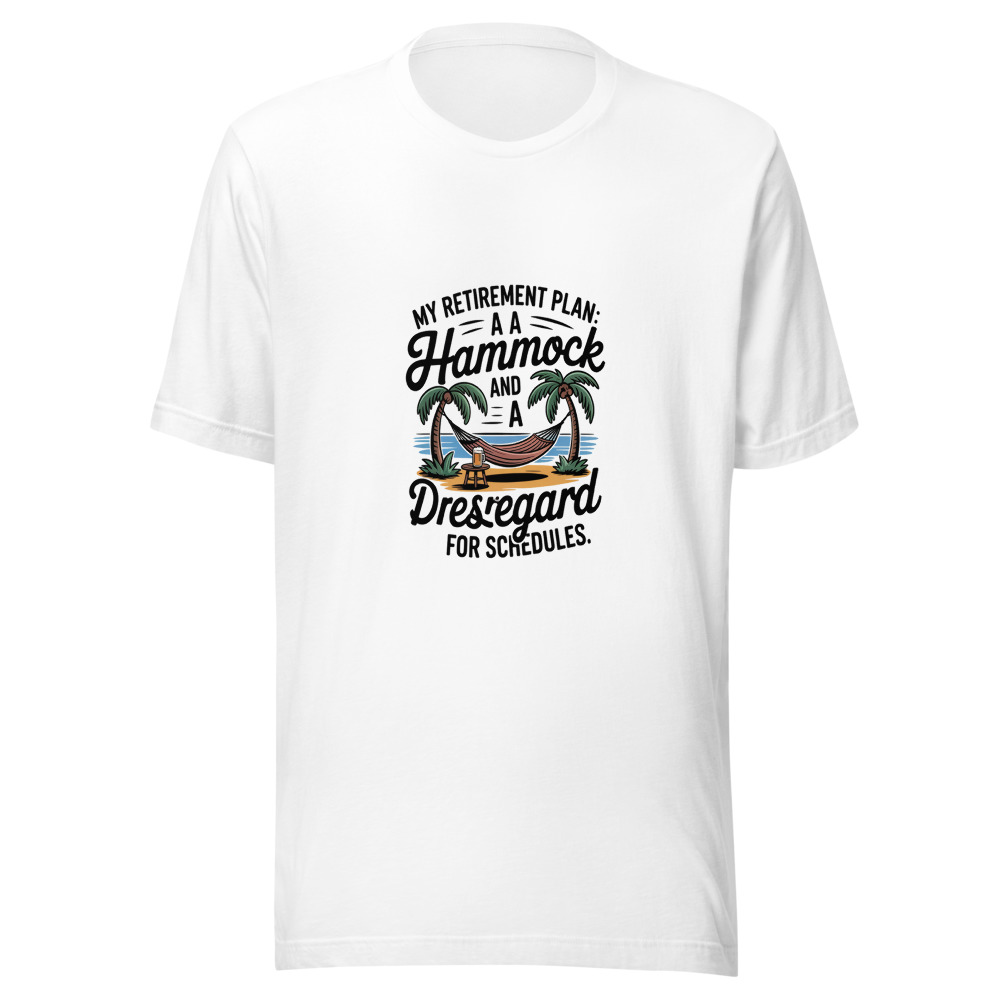MY RETIREMENT PLAN: A HAMMOCK AND A DISREGARD FOR SCHEDULES - tshirt