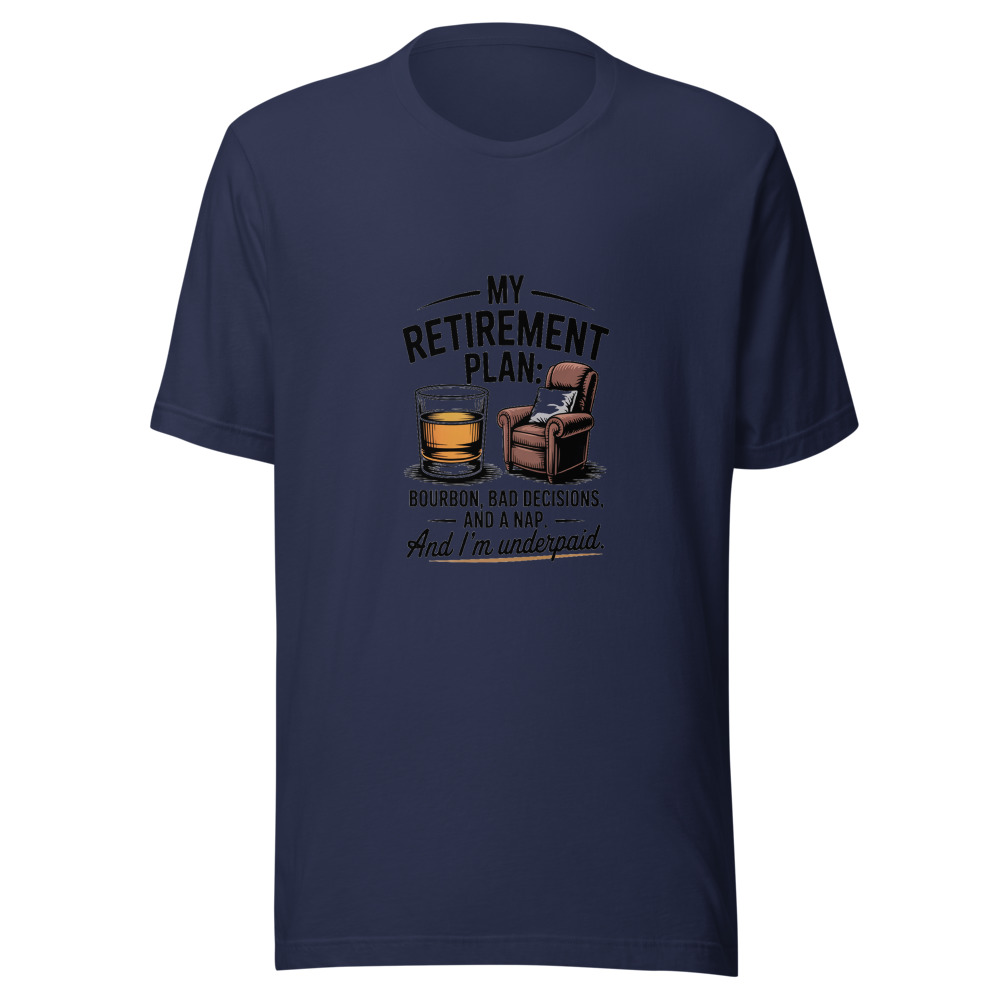 My Retirement Plan: Bourbon, Bad Decisions, and a Nap. And I'm Underpaid. - tshirt
