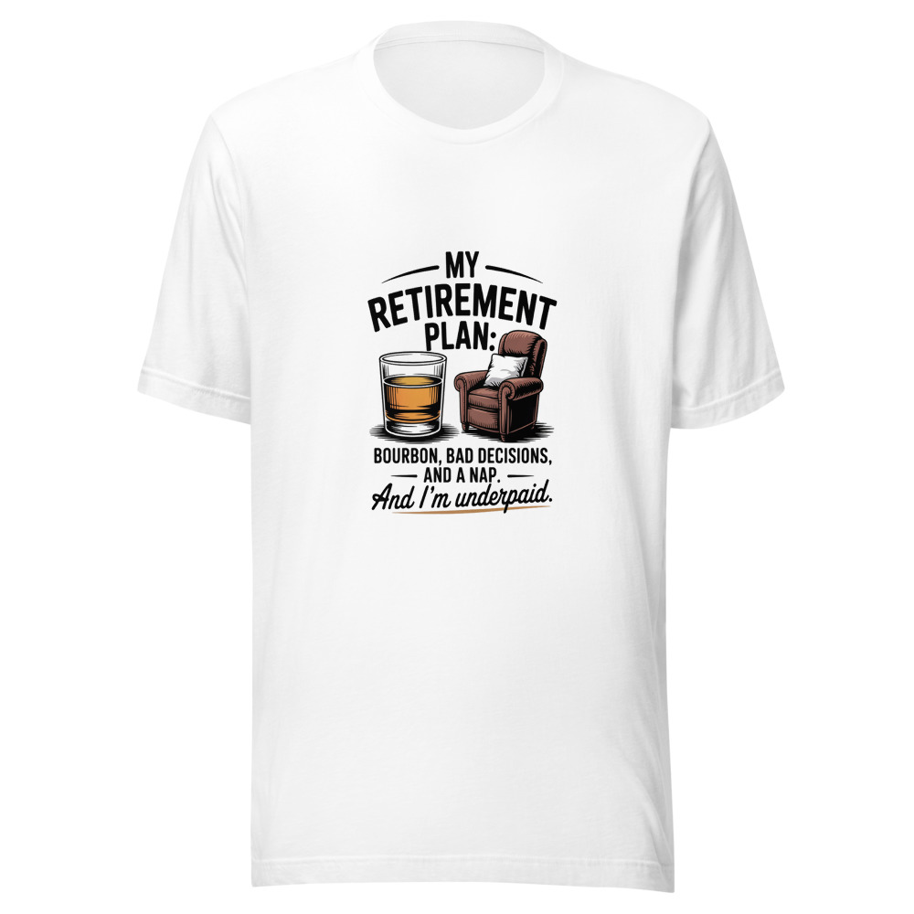 My Retirement Plan: Bourbon, Bad Decisions, and a Nap. And I'm Underpaid. - tshirt