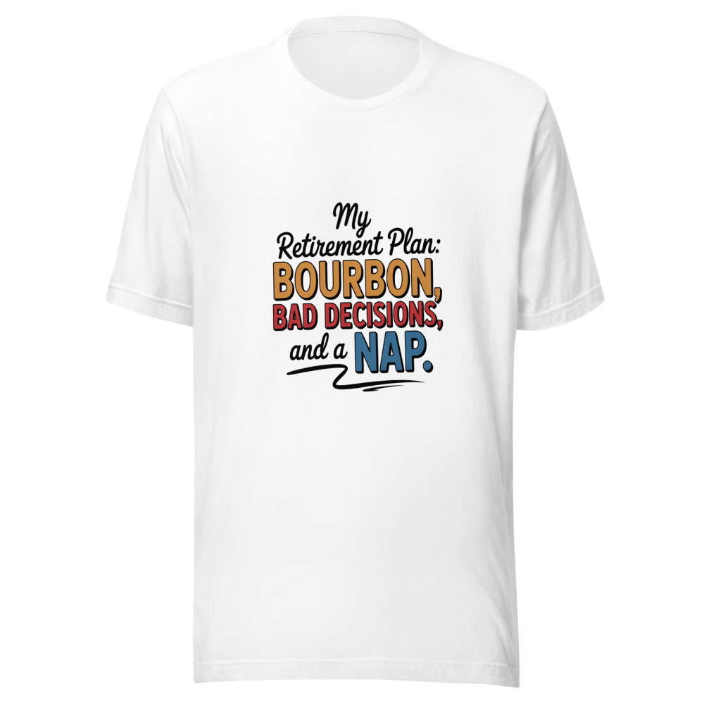 My retirement plan: bourbon, bad decisions, and a nap. - tshirt