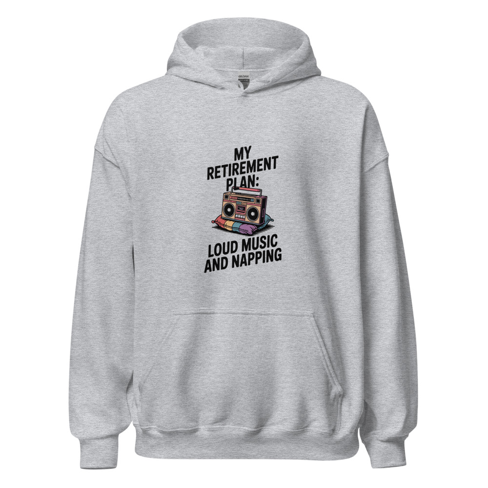 MY RETIREMENT PLAN: LOUD MUSIC AND NAPPING - hoodie
