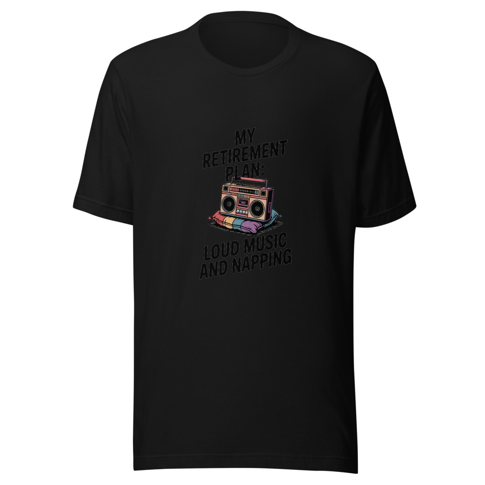 MY RETIREMENT PLAN: LOUD MUSIC AND NAPPING - tshirt
