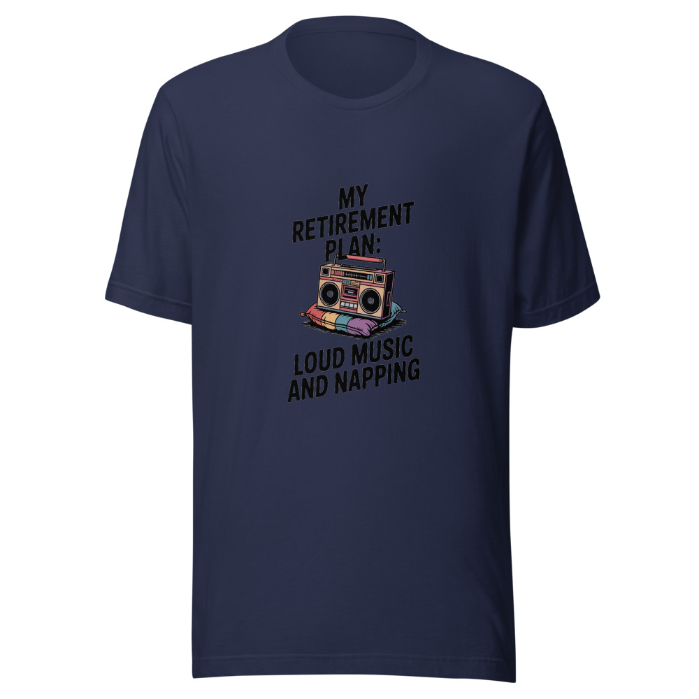 MY RETIREMENT PLAN: LOUD MUSIC AND NAPPING - tshirt