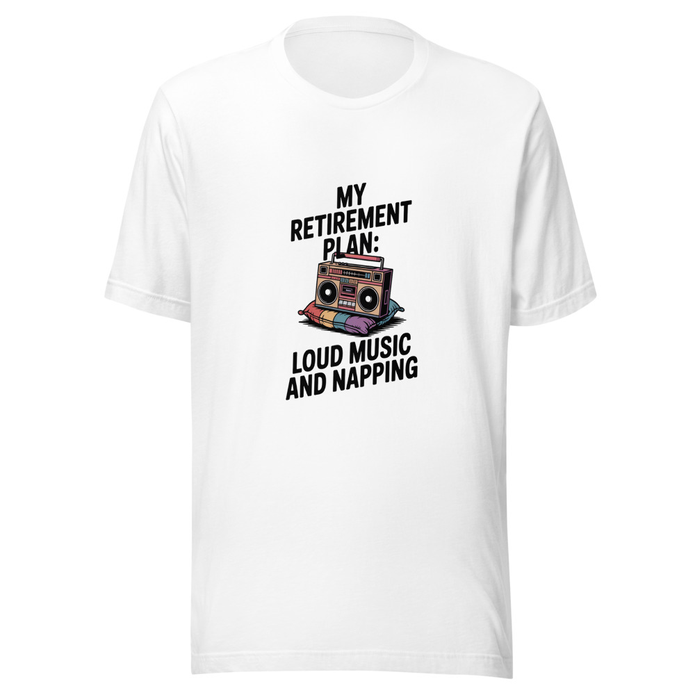 MY RETIREMENT PLAN: LOUD MUSIC AND NAPPING - tshirt