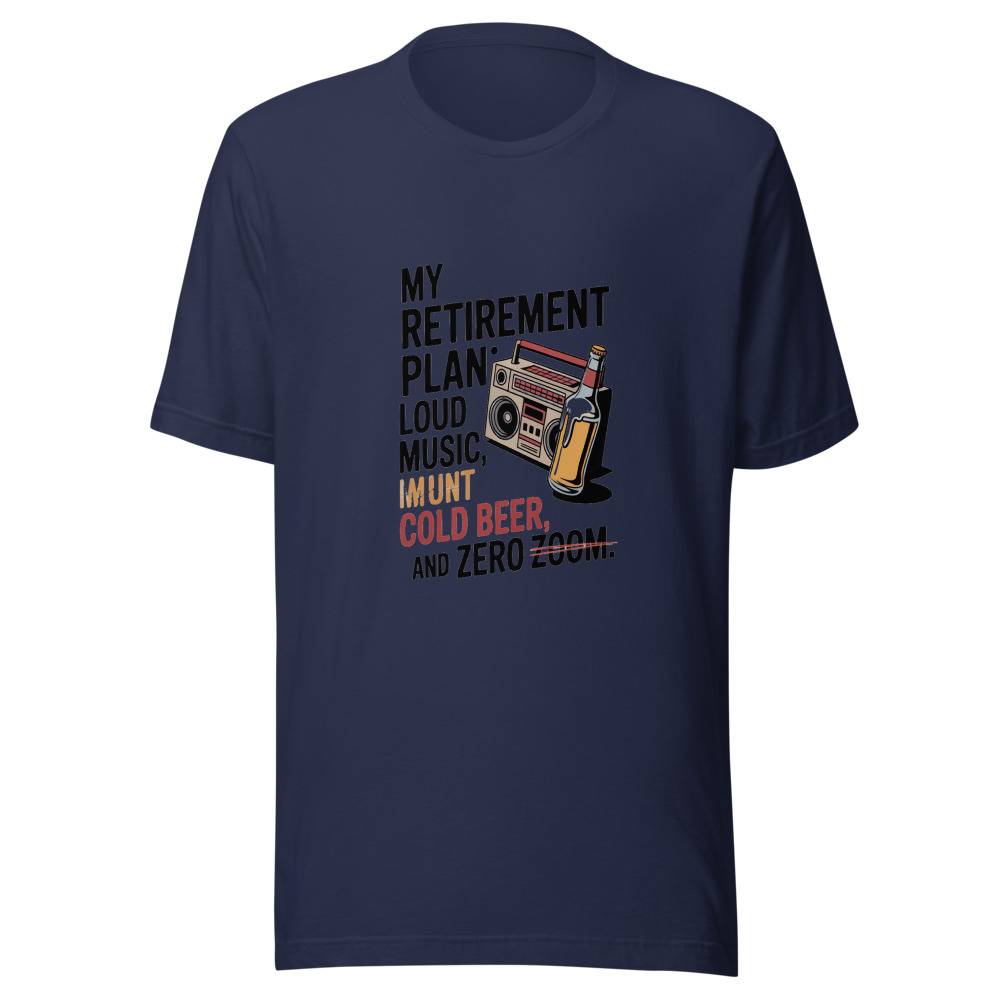 MY RETIREMENT PLAN: LOUD MUSIC, COLD BEER, AND ZERO ZOOM. - tshirt