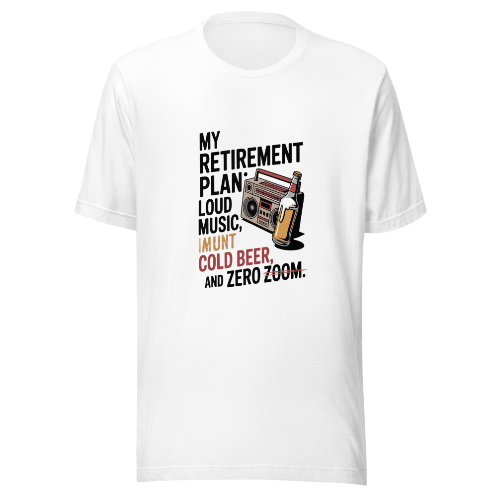 MY RETIREMENT PLAN: LOUD MUSIC, COLD BEER, AND ZERO ZOOM. - tshirt