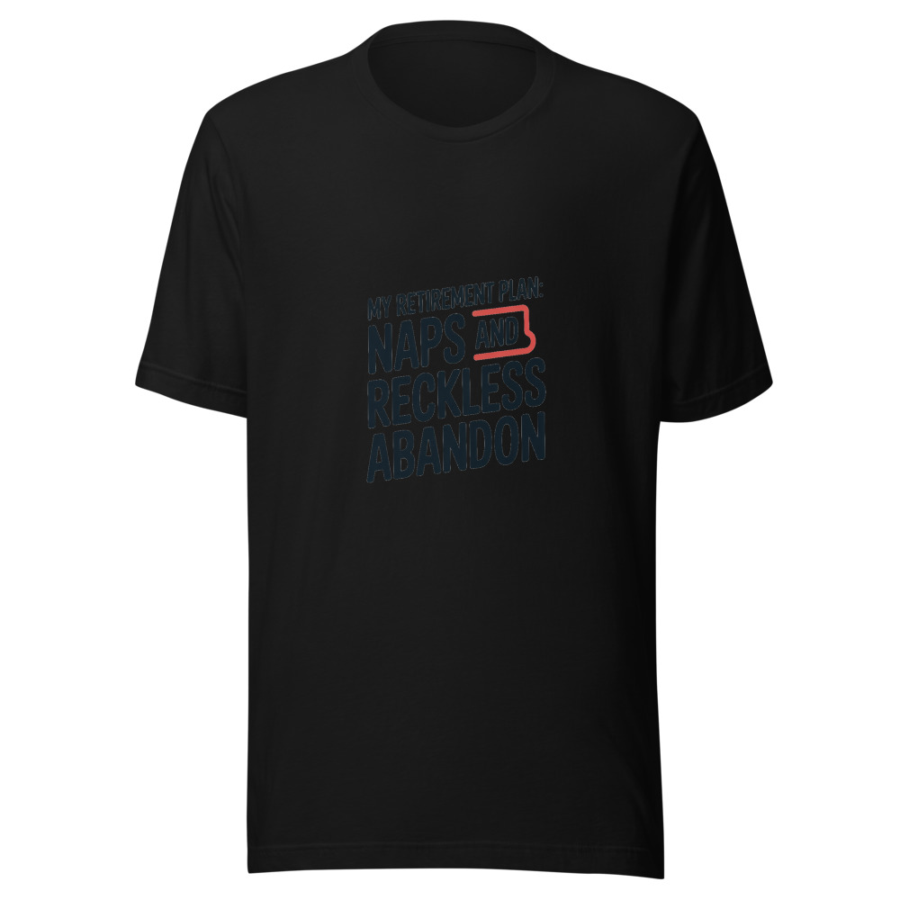 MY RETIREMENT PLAN: NAPS AND RECKLESS ABANDON - tshirt