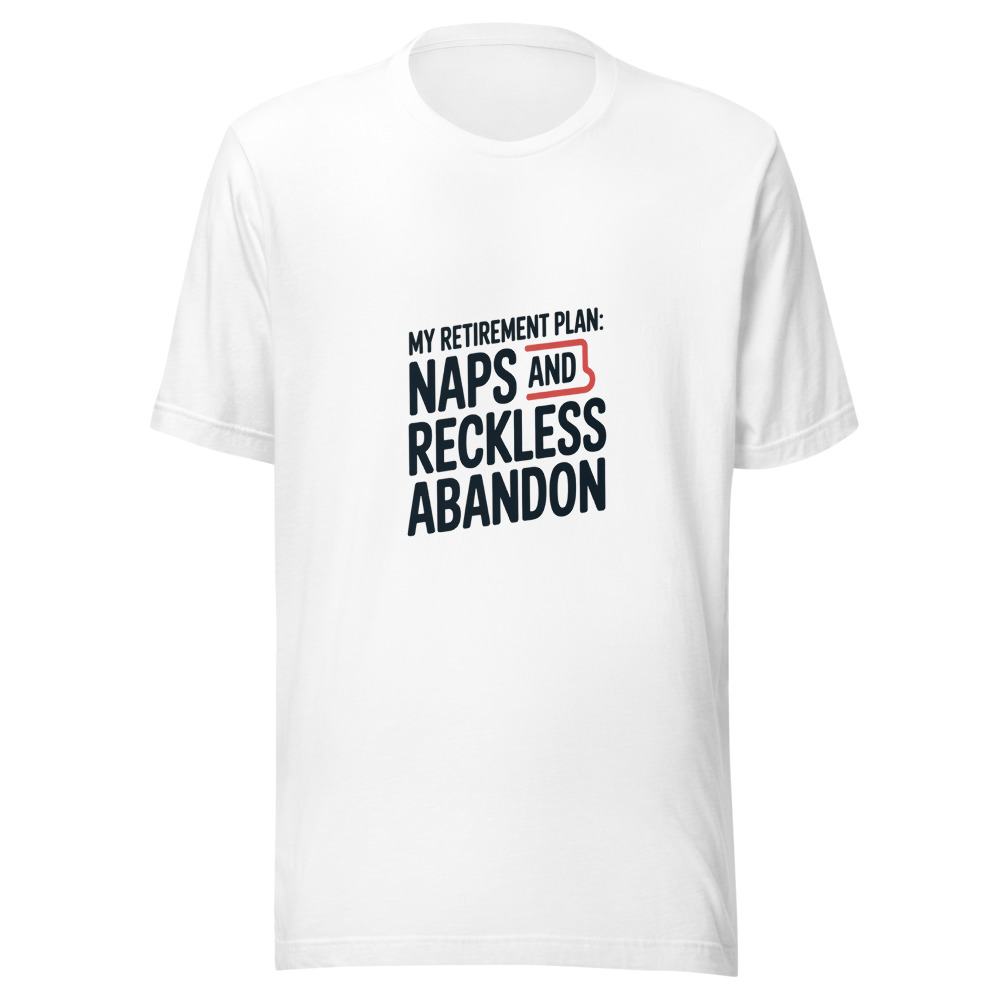 MY RETIREMENT PLAN: NAPS AND RECKLESS ABANDON - tshirt