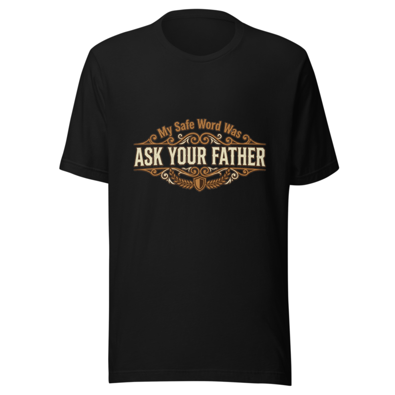 My Safe Word Was Ask Your Father - tshirt