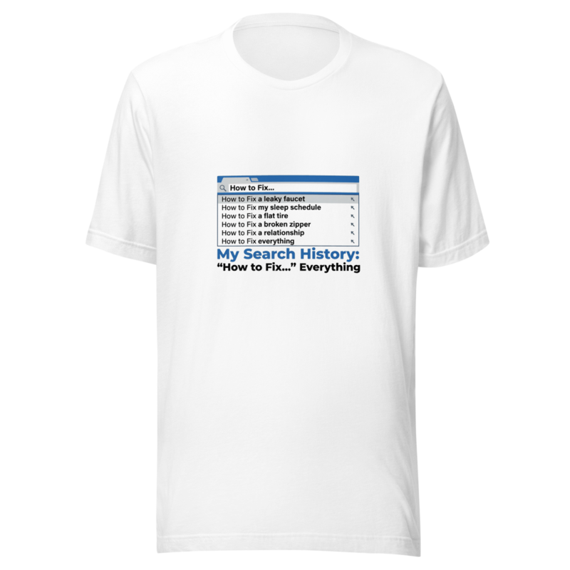 My Search History: 'How to Fix...' Everything - tshirt