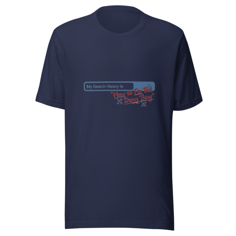 My Search History Is 'How to Fix This Damn Thing' - tshirt