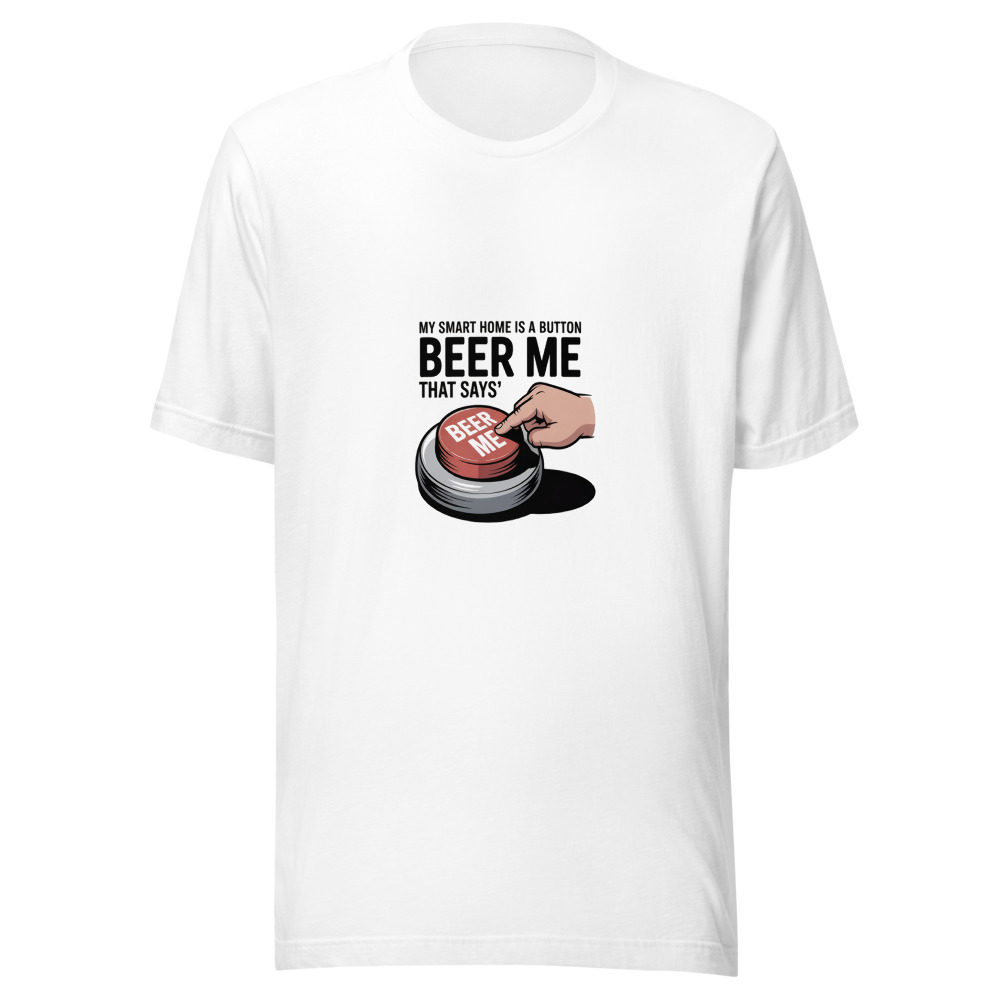 MY SMART HOME IS A BUTTON THAT SAYS 'BEER ME' - tshirt