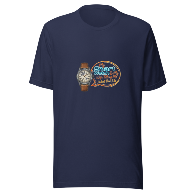 My Smart Watch Is My Wife Telling Me What Time It Is - tshirt