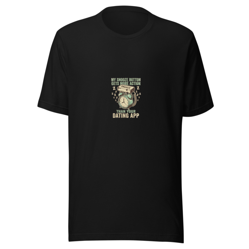 My Snooze Button Gets More Action Than Your Dating App - tshirt