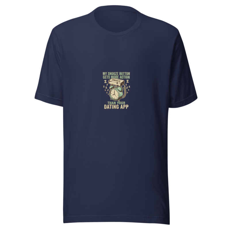 My Snooze Button Gets More Action Than Your Dating App - tshirt