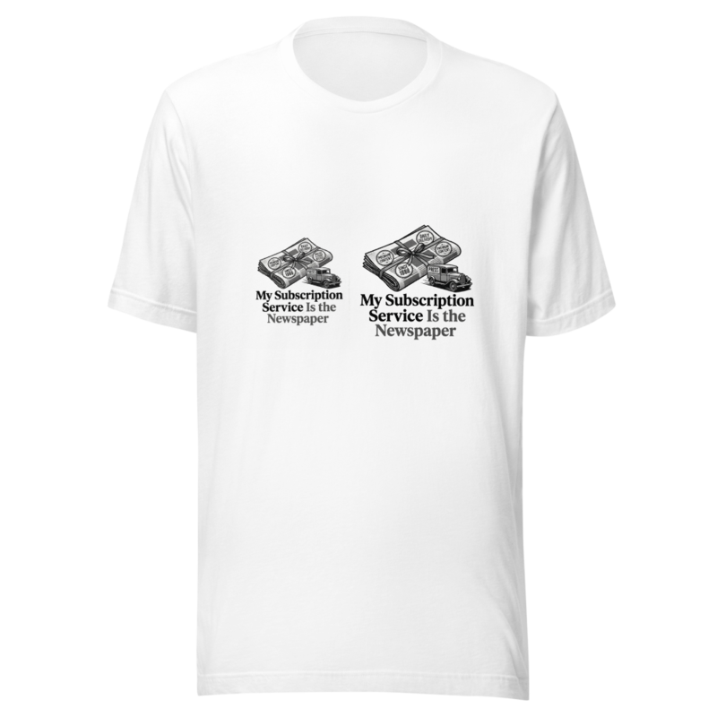 My Subscription Service Is the Newspaper - tshirt
