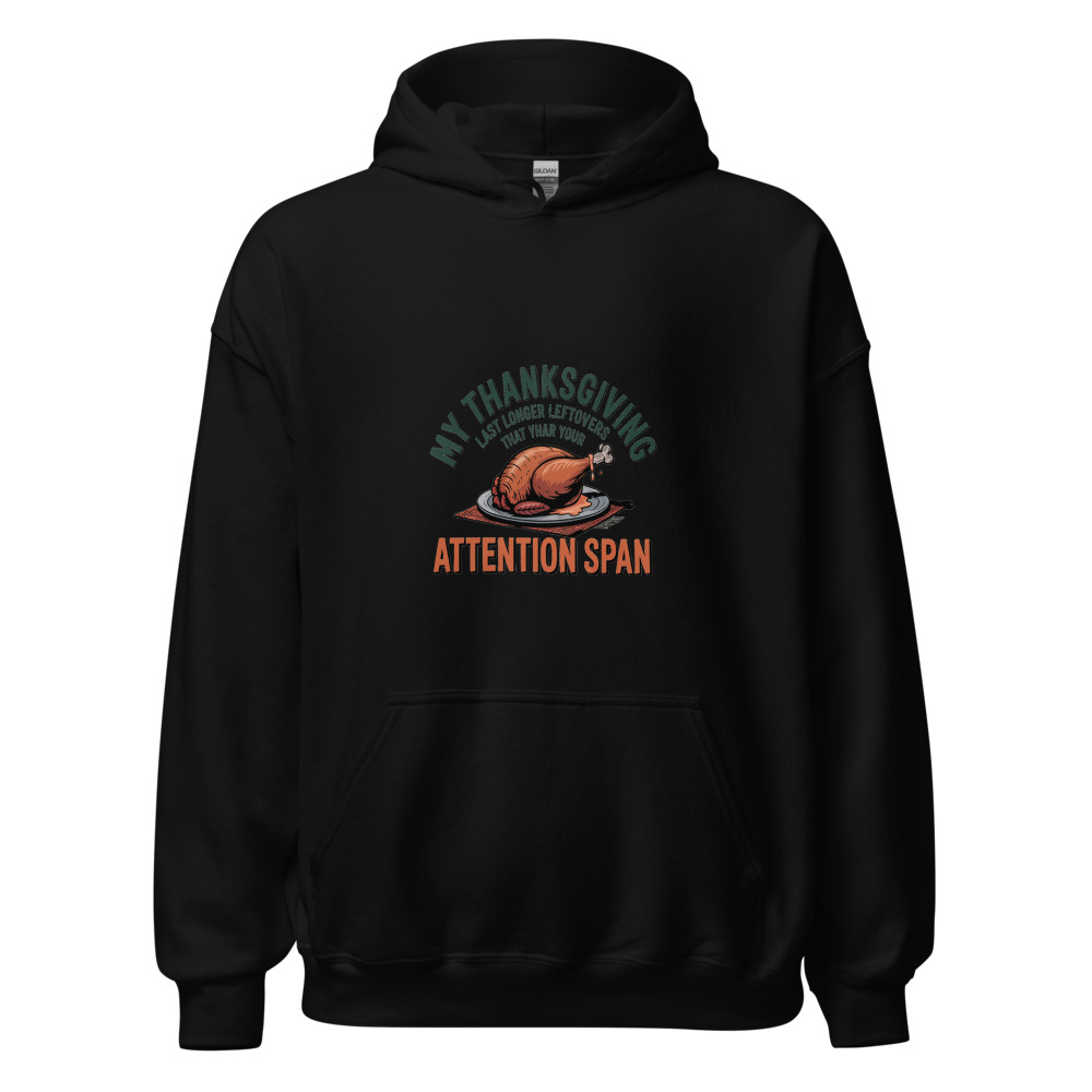 MY THANKSGIVING LEFTOVERS LAST LONGER THAN YOUR ATTENTION SPAN - hoodie