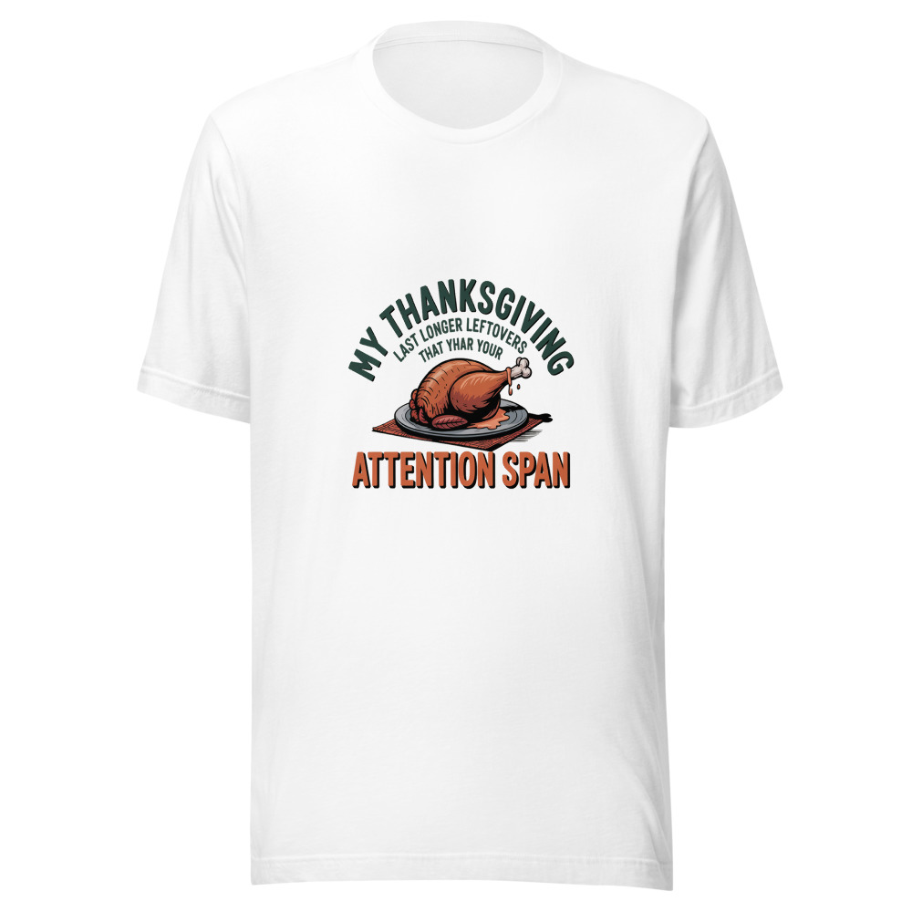 MY THANKSGIVING LEFTOVERS LAST LONGER THAN YOUR ATTENTION SPAN - tshirt