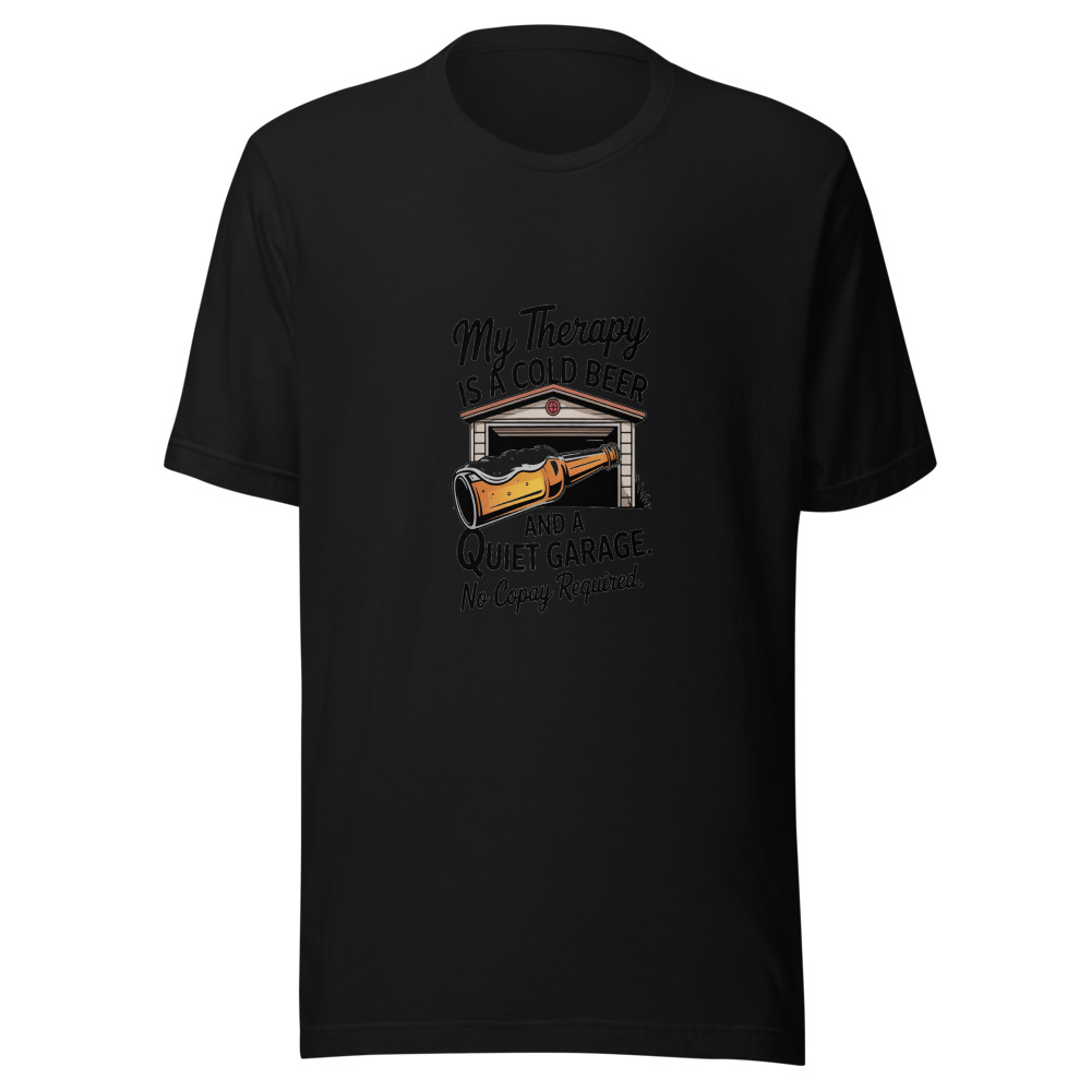 My Therapy Is a Cold Beer and a Quiet Garage. No Copay Required. - tshirt