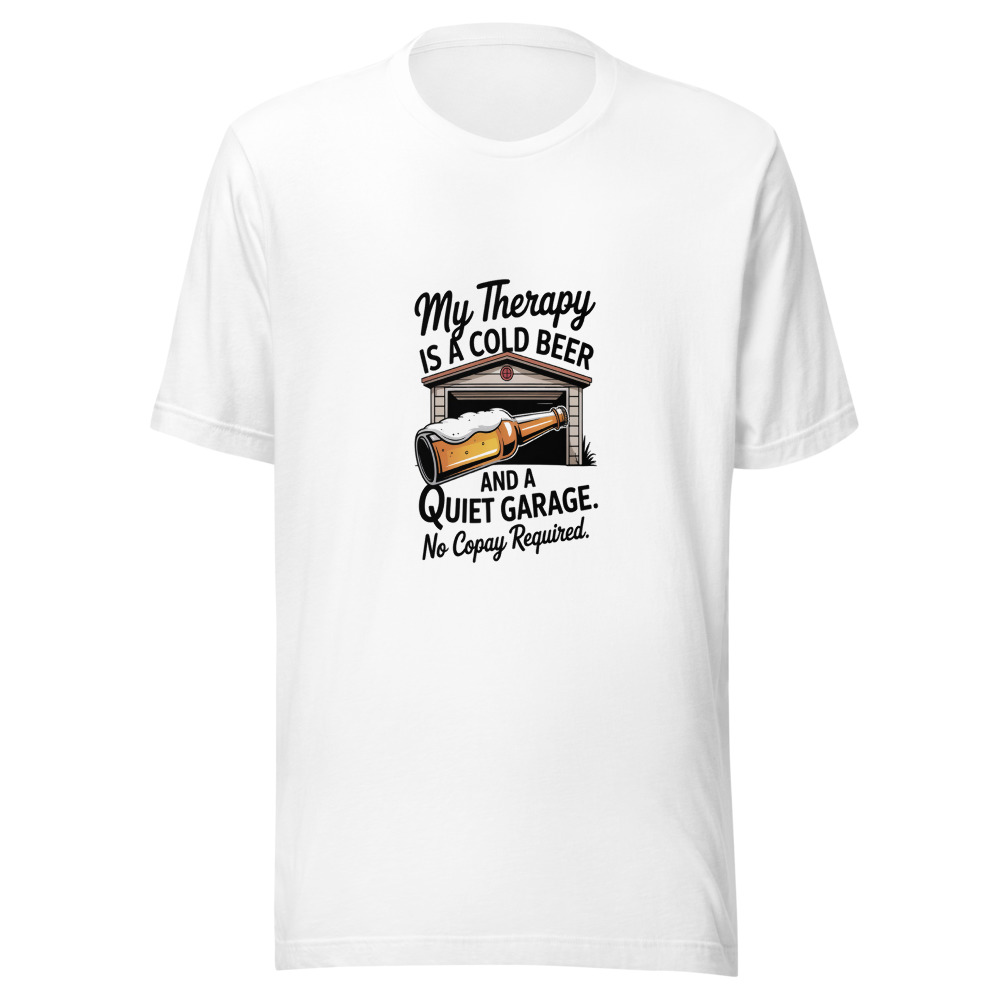 My Therapy Is a Cold Beer and a Quiet Garage. No Copay Required. - tshirt