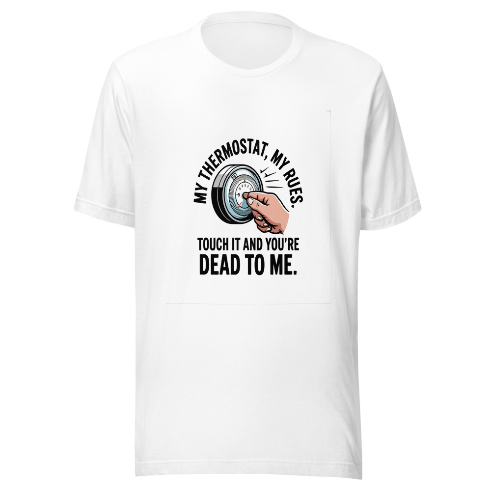 My thermostat, my rules. Touch it and you're dead to me. - tshirt