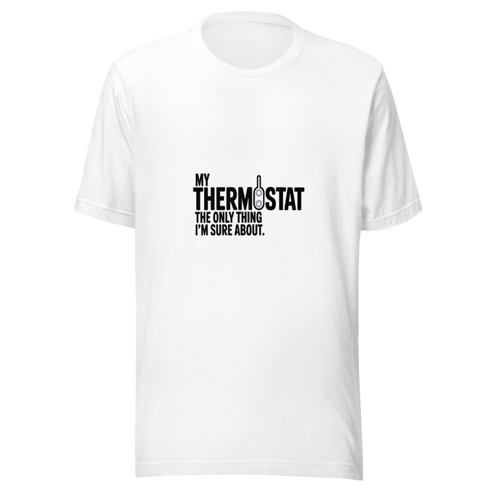 My Thermostat: The Only Thing I'm Sure About. - tshirt