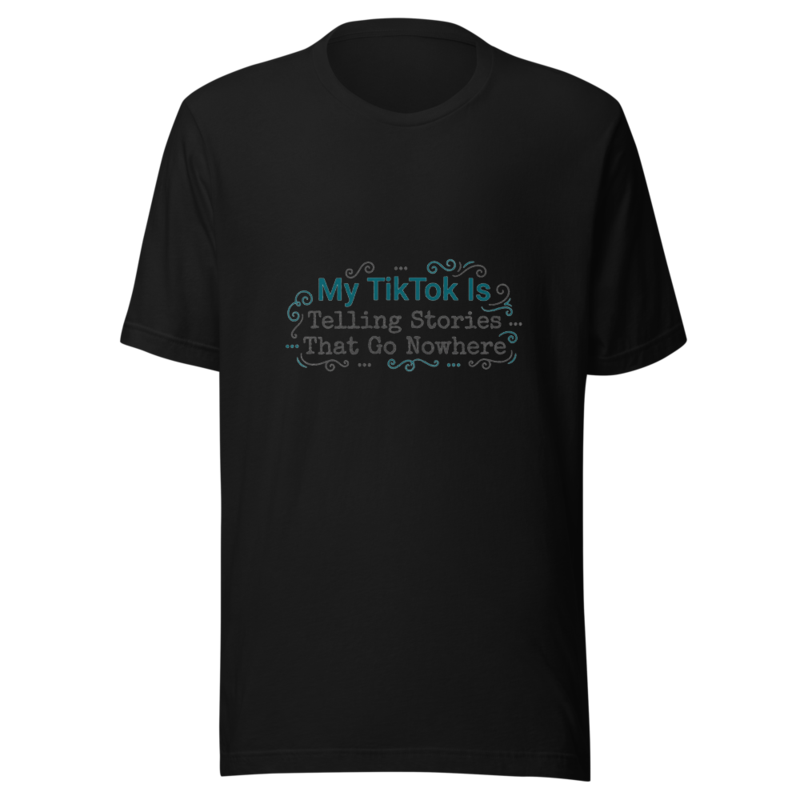 My TikTok Is Telling Stories That Go Nowhere - tshirt
