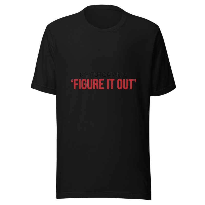 My Tutorial Is 'Figure It Out' - tshirt