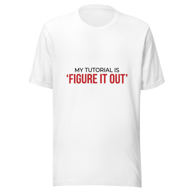 My Tutorial Is 'Figure It Out' - tshirt