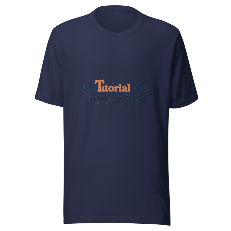 My Tutorial Was Figuring It Out - tshirt