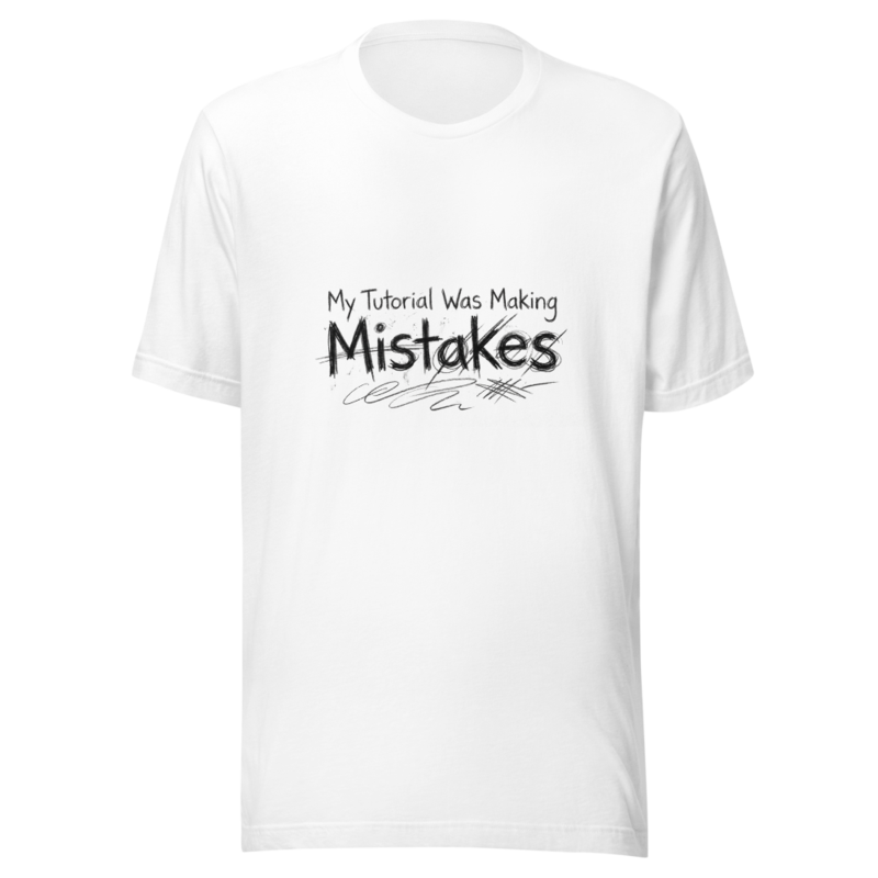 My Tutorial Was Making Mistakes - tshirt