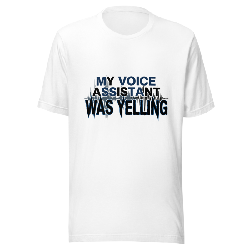 My Voice Assistant Was Yelling - tshirt