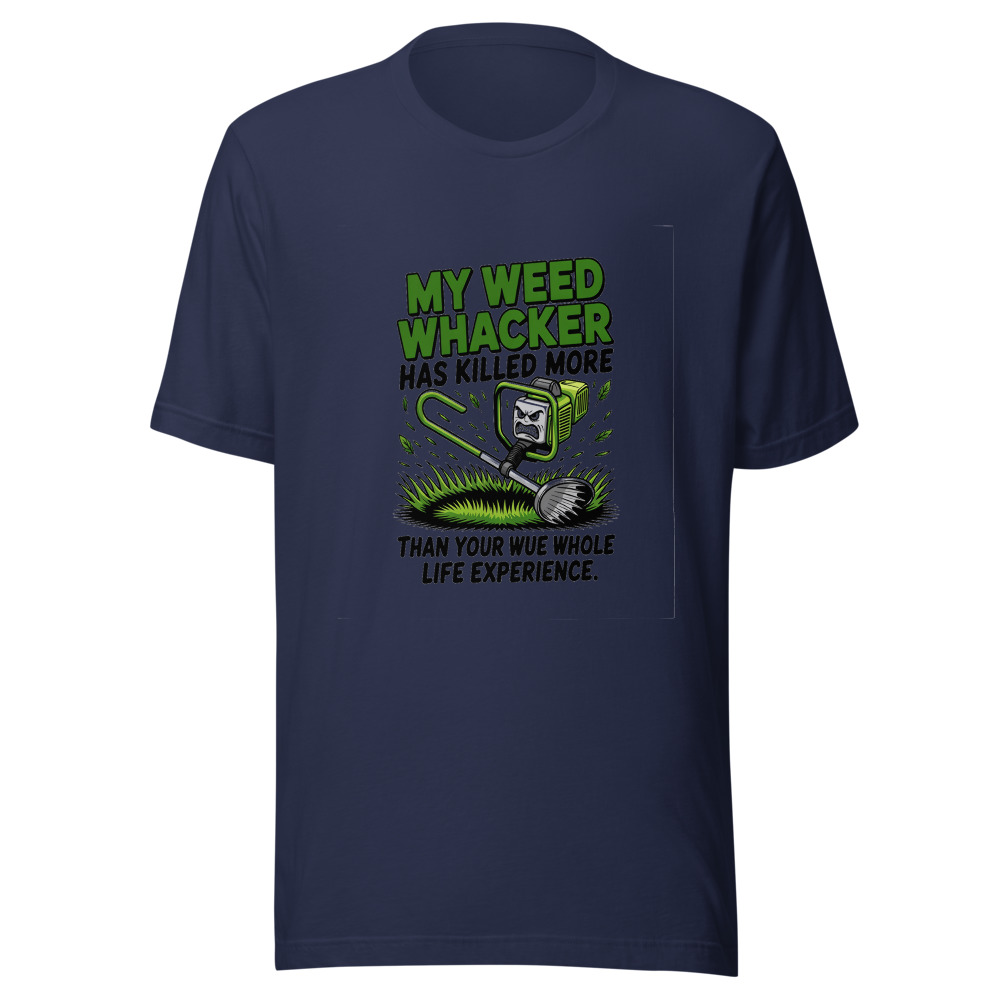 My Weed Whacker Has Killed More Than Your Whole Life Experience - tshirt