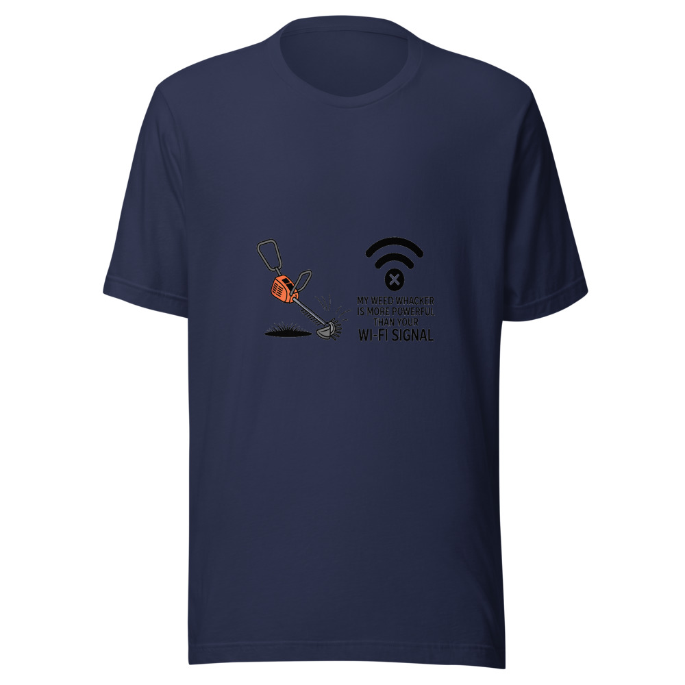 My Weed Whacker Is More Powerful Than Your Wi-Fi Signal - tshirt